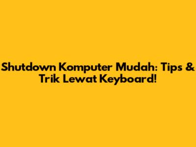 Shutdown Komputer Mudah: Tips & Trik Lewat Keyboard!