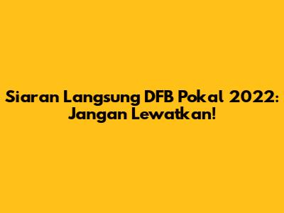 Siaran Langsung DFB Pokal 2022: Jangan Lewatkan!