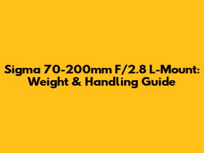 Sigma 70-200mm F/2.8 L-Mount: Weight & Handling Guide