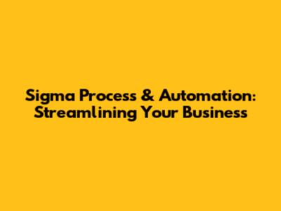 Sigma Process & Automation: Streamlining Your Business