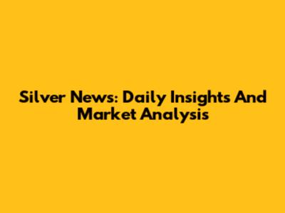 Silver News: Daily Insights And Market Analysis