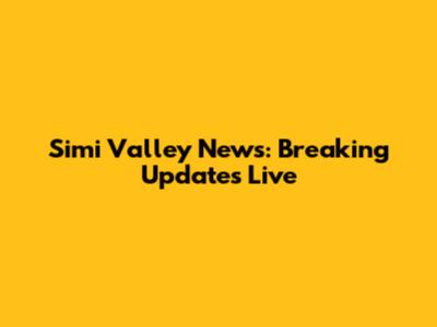 Simi Valley News: Breaking Updates Live