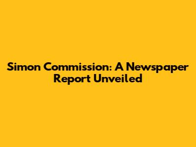 Simon Commission: A Newspaper Report Unveiled