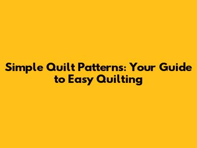 Simple Quilt Patterns: Your Guide to Easy Quilting