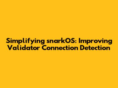Simplifying snarkOS: Improving Validator Connection Detection