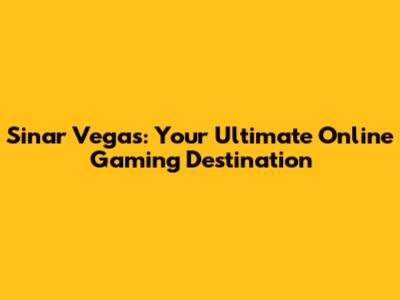 Sinar Vegas: Your Ultimate Online Gaming Destination