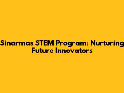 Sinarmas' STEM Program: Nurturing Future Innovators