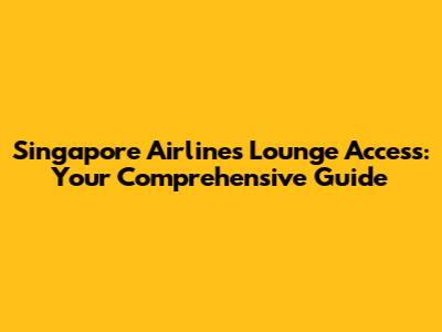Singapore Airlines Lounge Access: Your Comprehensive Guide