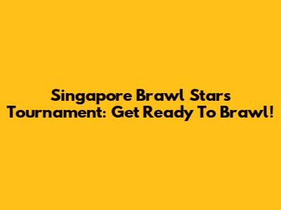 Singapore Brawl Stars Tournament: Get Ready To Brawl!