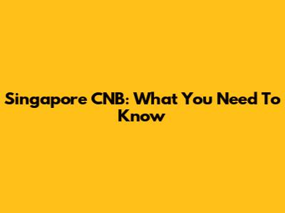 Singapore CNB: What You Need To Know