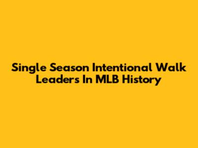 Single Season Intentional Walk Leaders In MLB History