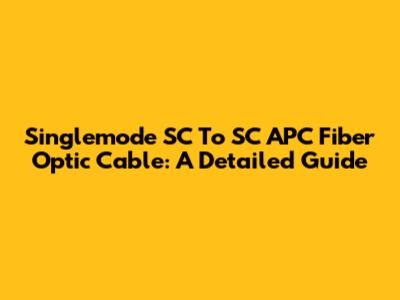 Singlemode SC To SC APC Fiber Optic Cable: A Detailed Guide