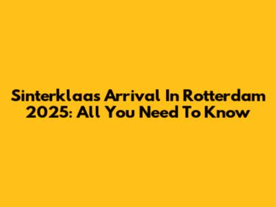 Sinterklaas' Arrival In Rotterdam 2025: All You Need To Know