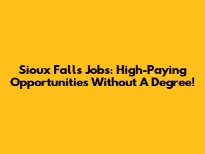 Sioux Falls Jobs: High-Paying Opportunities Without A Degree!