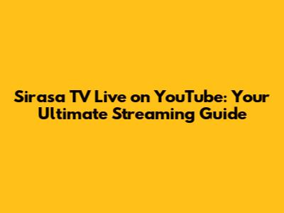 Sirasa TV Live on YouTube: Your Ultimate Streaming Guide