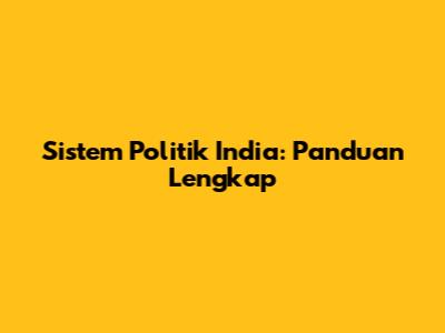 Sistem Politik India: Panduan Lengkap