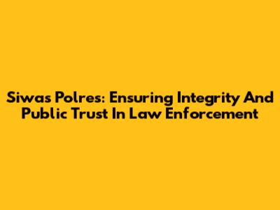 Siwas Polres: Ensuring Integrity And Public Trust In Law Enforcement