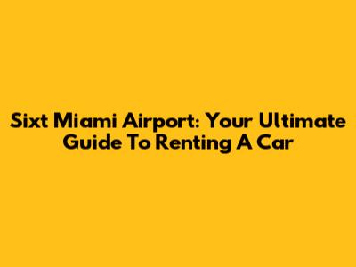 Sixt Miami Airport: Your Ultimate Guide To Renting A Car