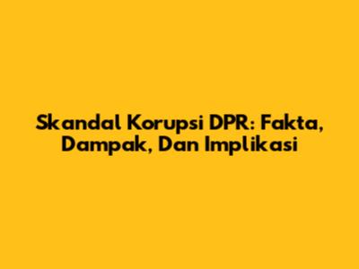 Skandal Korupsi DPR: Fakta, Dampak, Dan Implikasi