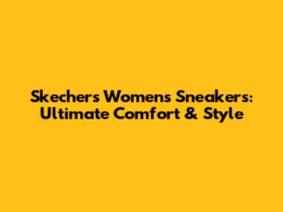 Skechers Women's Sneakers: Ultimate Comfort & Style