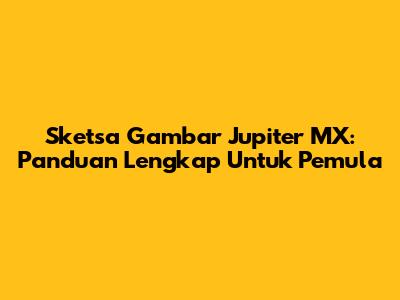 Sketsa Gambar Jupiter MX: Panduan Lengkap Untuk Pemula