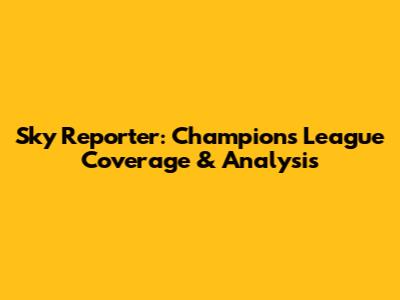 Sky Reporter: Champions League Coverage & Analysis