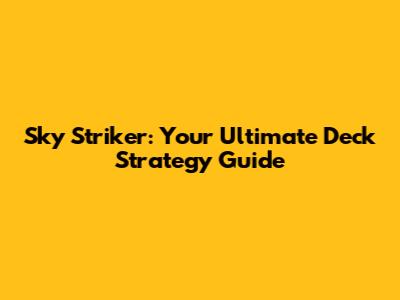 Sky Striker: Your Ultimate Deck Strategy Guide