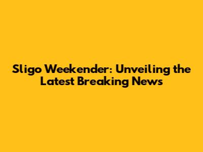 Sligo Weekender: Unveiling the Latest Breaking News