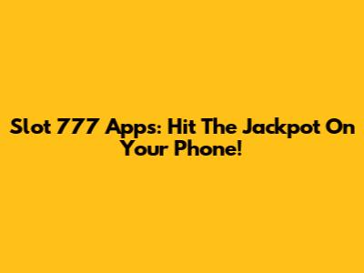 Slot 777 Apps: Hit The Jackpot On Your Phone!