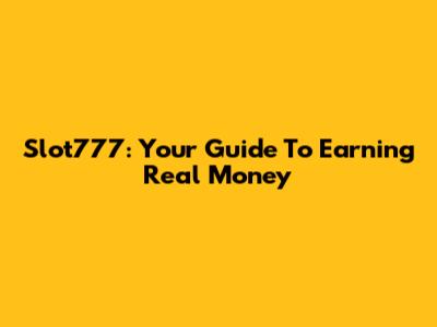 Slot777: Your Guide To Earning Real Money