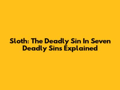 Sloth: The Deadly Sin In Seven Deadly Sins Explained