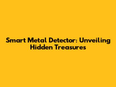Smart Metal Detector: Unveiling Hidden Treasures