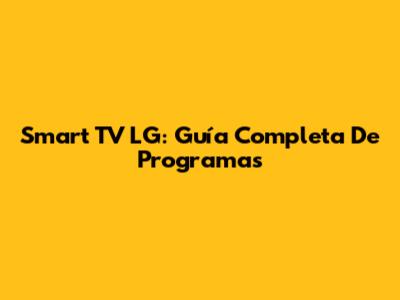 Smart TV LG: Guía Completa De Programas