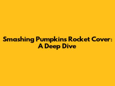 Smashing Pumpkins' 'Rocket' Cover: A Deep Dive