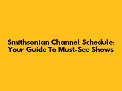 Smithsonian Channel Schedule: Your Guide To Must-See Shows