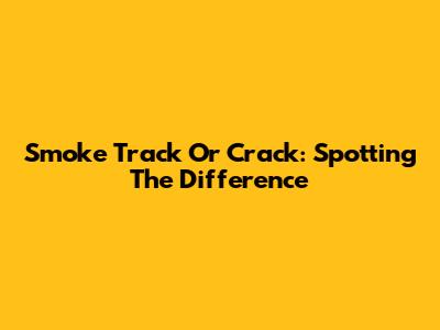 Smoke Track Or Crack: Spotting The Difference