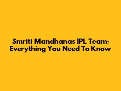 Smriti Mandhana's IPL Team: Everything You Need To Know