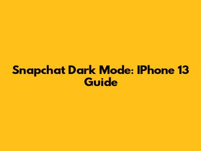 Snapchat Dark Mode: IPhone 13 Guide