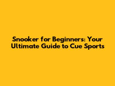 Snooker for Beginners: Your Ultimate Guide to Cue Sports