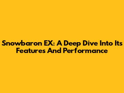 Snowbaron EX: A Deep Dive Into Its Features And Performance