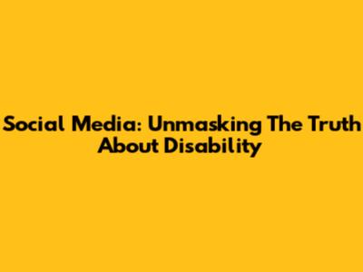 Social Media: Unmasking The Truth About Disability
