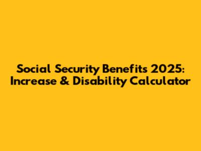 Social Security Benefits 2025: Increase & Disability Calculator