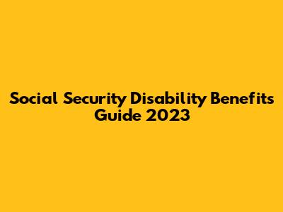 Social Security Disability Benefits Guide 2023