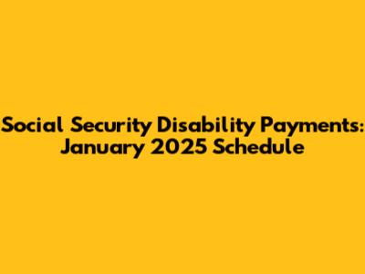 Social Security Disability Payments: January 2025 Schedule