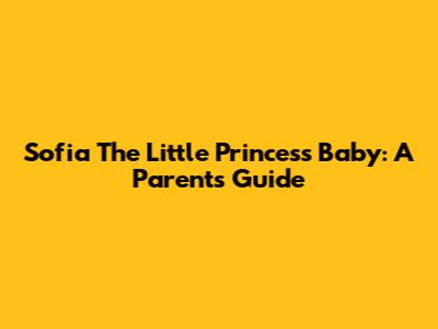 Sofia The Little Princess Baby: A Parent's Guide