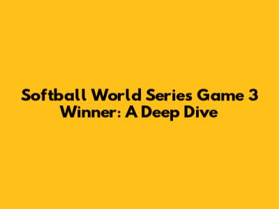 Softball World Series Game 3 Winner: A Deep Dive