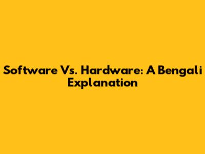 Software Vs. Hardware: A Bengali Explanation