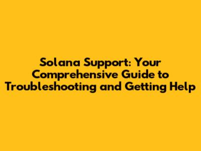 Solana Support: Your Comprehensive Guide to Troubleshooting and Getting Help