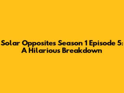 Solar Opposites Season 1 Episode 5: A Hilarious Breakdown