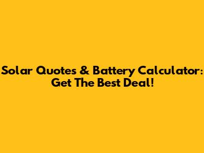 Solar Quotes & Battery Calculator: Get The Best Deal!